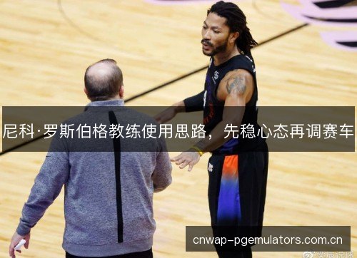 尼科·罗斯伯格教练使用思路，先稳心态再调赛车