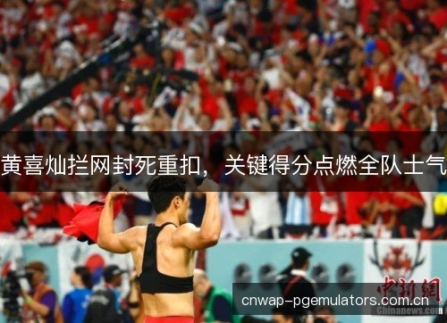 黄喜灿拦网封死重扣，关键得分点燃全队士气