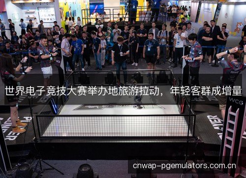 世界电子竞技大赛举办地旅游拉动，年轻客群成增量